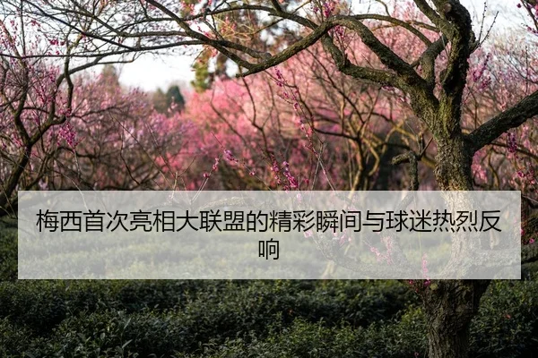 梅西首次亮相大联盟的精彩瞬间与球迷热烈反响