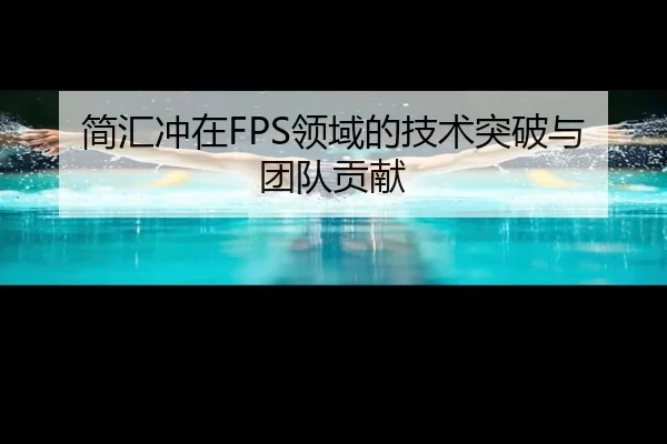 简汇冲在FPS领域的技术突破与团队贡献